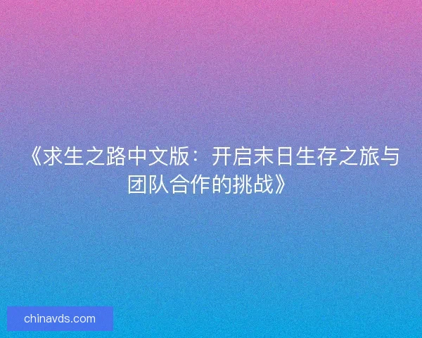 《求生之路中文版:开启末日生存之旅与团队合作的挑战》 《求生之路中文版:开启末日生存之旅与团队合作的挑战》