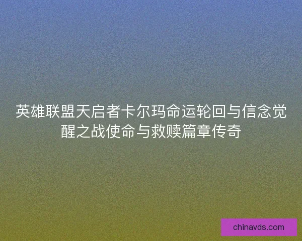 英雄联盟天启者卡尔玛命运轮回与信念觉醒之战使命与救赎篇章传奇 英雄联盟天启者卡尔玛命运轮回与信念觉醒之战使命与救赎篇章传奇