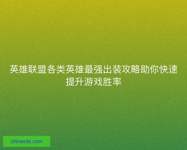 英雄联盟各类英雄最强出装攻略助你快速提升游戏胜率 英雄联盟各类英雄最强出装攻略助你快速提升游戏胜率