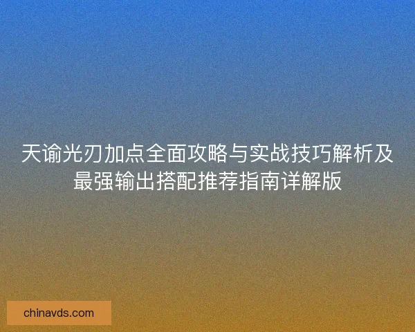 天谕光刃加点全面攻略与实战技巧解析及最强输出搭配推荐指南详解版 天谕光刃加点全面攻略与实战技巧解析及最强输出搭配推荐指南详解版