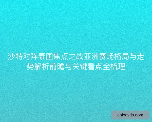 沙特对阵泰国焦点之战亚洲赛场格局与走势解析前瞻与关键看点全梳理 沙特对阵泰国焦点之战亚洲赛场格局与走势解析前瞻与关键看点全梳理